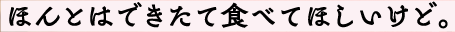 ほんとはできたて食べてほしいけど。